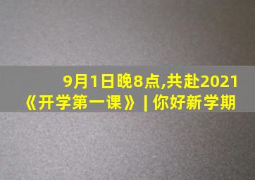 9月1日晚8点,共赴2021《开学第一课》 | 你好新学期